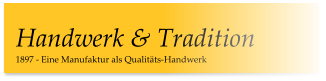 1897 - Eine Manufaktur als Qualitäts-Handwerk Handwerk & Tradition