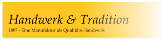 1897 - Eine Manufaktur als Qualitäts-Handwerk Handwerk & Tradition